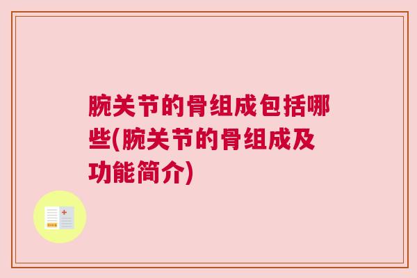 腕关节的骨组成包括哪些(腕关节的骨组成及功能简介)