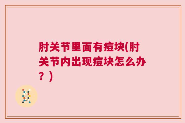 肘关节里面有痘块(肘关节内出现痘块怎么办？)