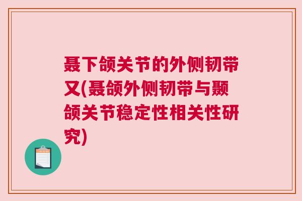 聂下颌关节的外侧韧带又(聂颌外侧韧带与颞颌关节稳定性相关性研究)