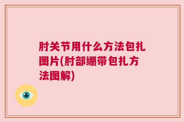 肘关节用什么方法包扎图片(肘部绷带包扎方法图解)