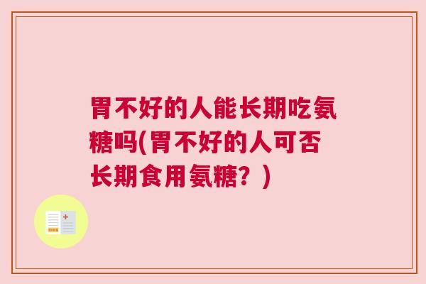 胃不好的人能长期吃氨糖吗(胃不好的人可否长期食用氨糖？)