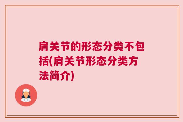 肩关节的形态分类不包括(肩关节形态分类方法简介)