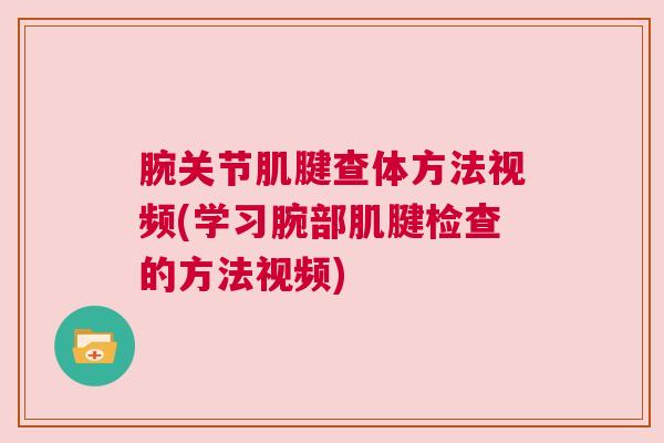 腕关节肌腱查体方法视频(学习腕部肌腱检查的方法视频)