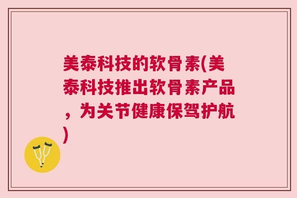 美泰科技的软骨素(美泰科技推出软骨素产品，为关节健康保驾护航)