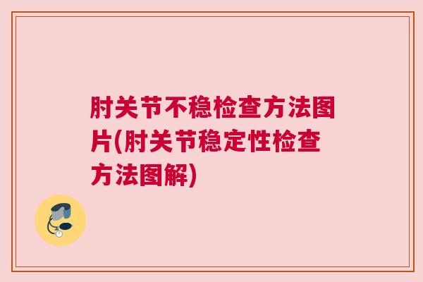 肘关节不稳检查方法图片(肘关节稳定性检查方法图解)