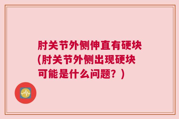 肘关节外侧伸直有硬块(肘关节外侧出现硬块可能是什么问题？)