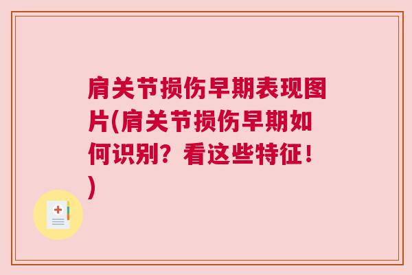 肩关节损伤早期表现图片(肩关节损伤早期如何识别？看这些特征！)