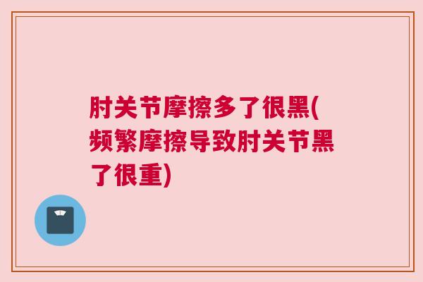 肘关节摩擦多了很黑(频繁摩擦导致肘关节黑了很重)