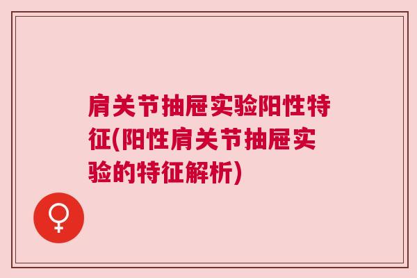 肩关节抽屉实验阳性特征(阳性肩关节抽屉实验的特征解析)
