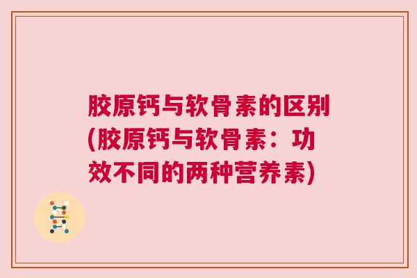 胶原钙与软骨素的区别(胶原钙与软骨素：功效不同的两种营养素)