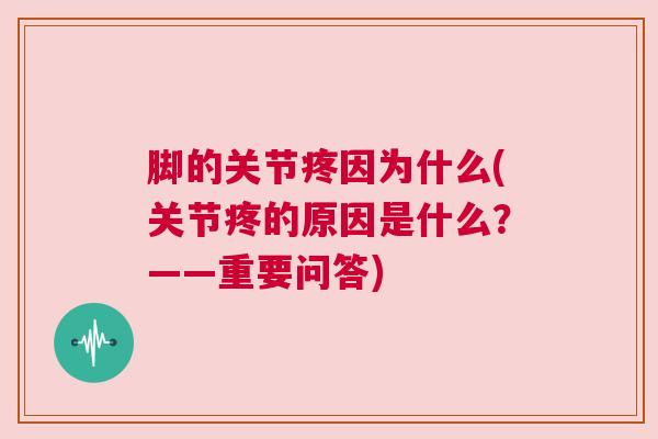 脚的关节疼因为什么(关节疼的原因是什么？——重要问答)