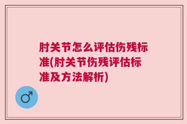 肘关节怎么评估伤残标准(肘关节伤残评估标准及方法解析)