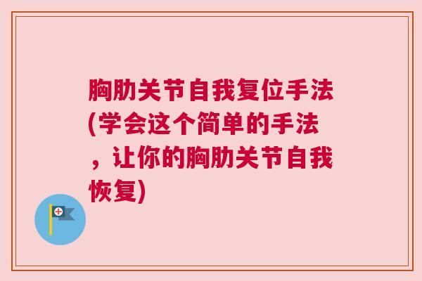 胸肋关节自我复位手法(学会这个简单的手法，让你的胸肋关节自我恢复)