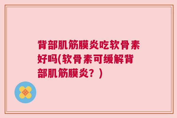 背部肌筋膜炎吃软骨素好吗(软骨素可缓解背部肌筋膜炎？)