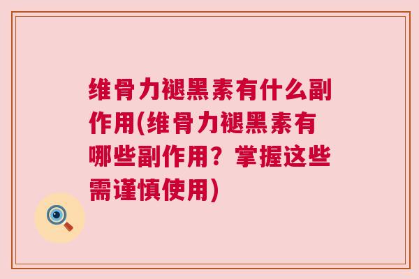 维骨力褪黑素有什么副作用(维骨力褪黑素有哪些副作用？掌握这些需谨慎使用)