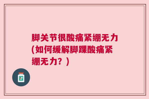 脚关节很酸痛紧绷无力(如何缓解脚踝酸痛紧绷无力？)