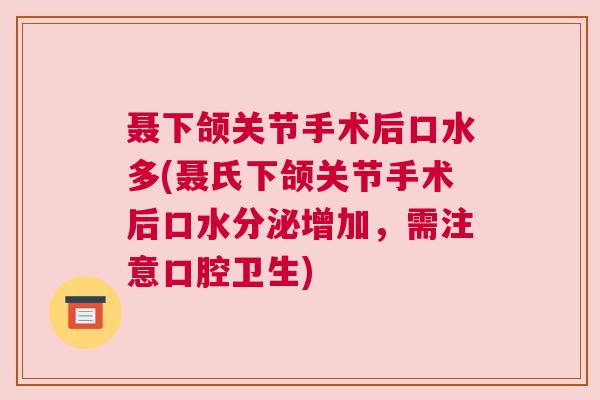 聂下颌关节手术后口水多(聂氏下颌关节手术后口水分泌增加，需注意口腔卫生)