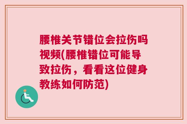 腰椎关节错位会拉伤吗视频(腰椎错位可能导致拉伤，看看这位健身教练如何防范)