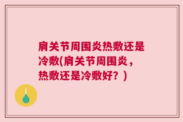 肩关节周围炎热敷还是冷敷(肩关节周围炎，热敷还是冷敷好？)