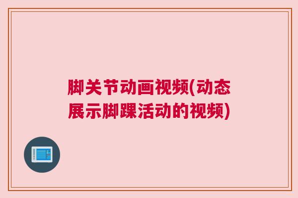 脚关节动画视频(动态展示脚踝活动的视频)