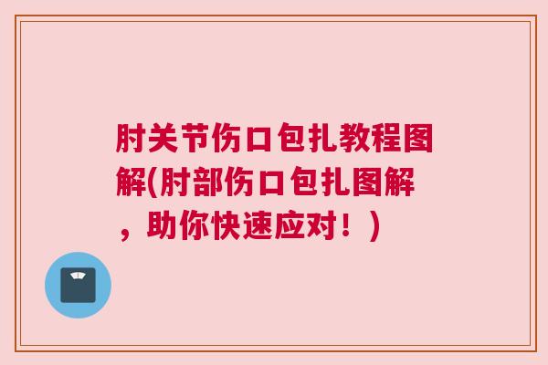 肘关节伤口包扎教程图解(肘部伤口包扎图解，助你快速应对！)