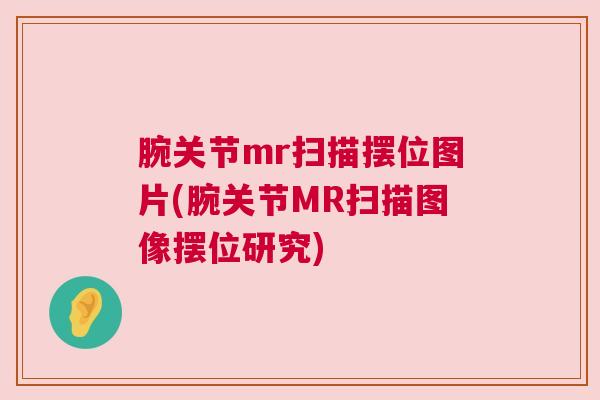 腕关节mr扫描摆位图片(腕关节MR扫描图像摆位研究)