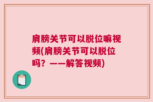 肩膀关节可以脱位嘛视频(肩膀关节可以脱位吗？——解答视频)