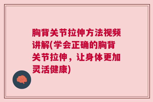 胸背关节拉伸方法视频讲解(学会正确的胸背关节拉伸，让身体更加灵活健康)
