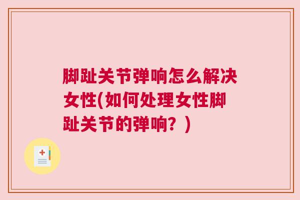 脚趾关节弹响怎么解决女性(如何处理女性脚趾关节的弹响？)