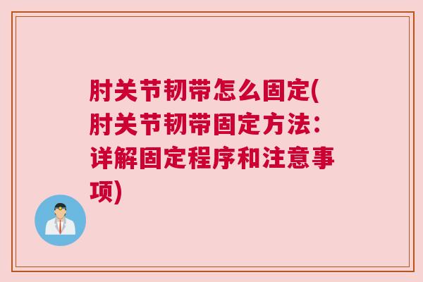 肘关节韧带怎么固定(肘关节韧带固定方法：详解固定程序和注意事项)