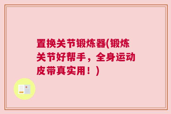 置换关节锻炼器(锻炼关节好帮手，全身运动皮带真实用！)