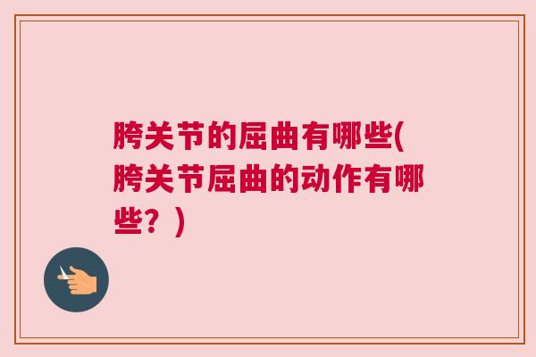 胯关节的屈曲有哪些(胯关节屈曲的动作有哪些?) 胯关节的屈曲有哪些(胯关节屈曲的动作有哪些?)
