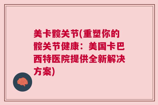 美卡髋关节(重塑你的髋关节健康：美国卡巴西特医院提供全新解决方案)