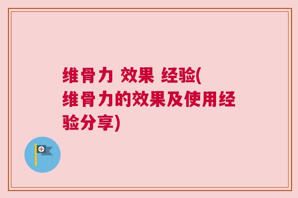 维骨力 效果 经验(维骨力的效果及使用经验分享)
