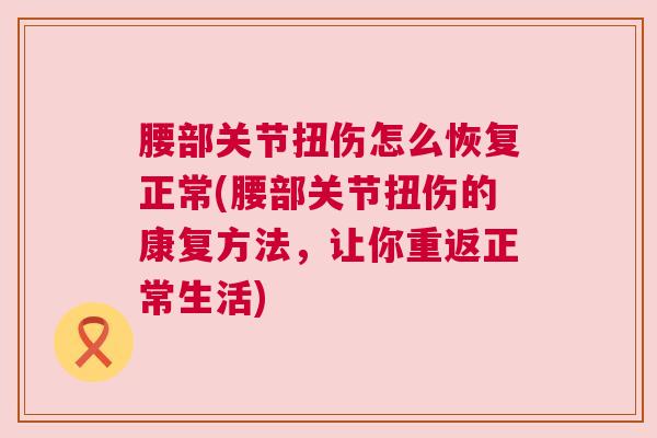腰部关节扭伤怎么恢复正常(腰部关节扭伤的康复方法，让你重返正常生活)