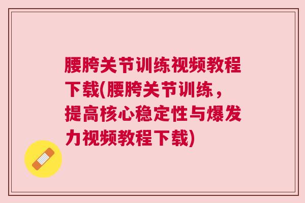 腰胯关节训练视频教程下载(腰胯关节训练,提高核心稳定性与爆发力视频教程下载) 腰胯关节训练视频教程下载(腰胯关节训练,提高核心稳定性与爆发力视频教程下载)