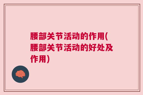 腰部关节活动的作用(腰部关节活动的好处及作用)