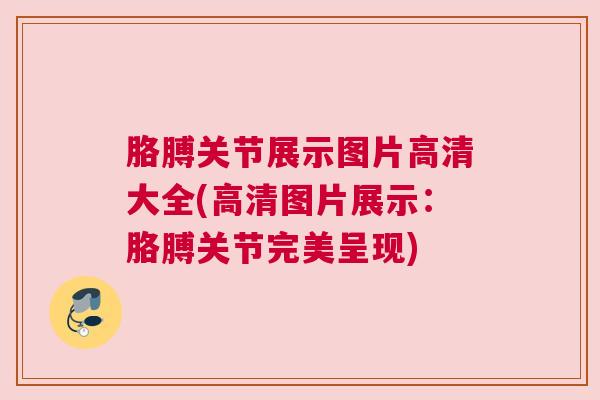 胳膊关节展示图片高清大全(高清图片展示：胳膊关节完美呈现)