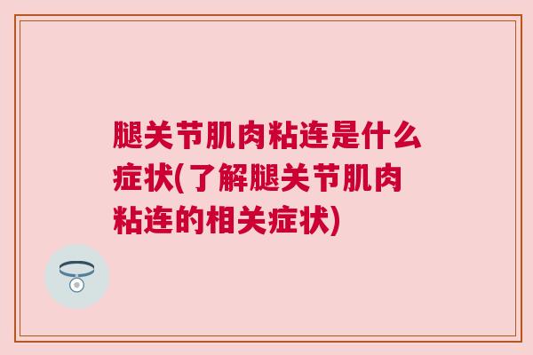 腿关节肌肉粘连是什么症状(了解腿关节肌肉粘连的相关症状)