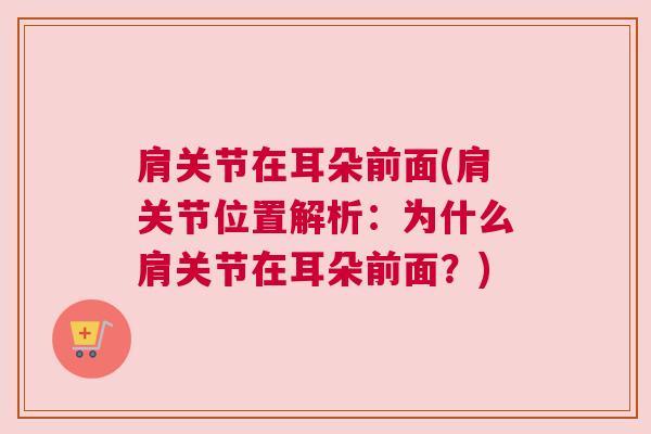 肩关节在耳朵前面(肩关节位置解析：为什么肩关节在耳朵前面？)