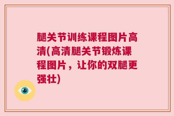 腿关节训练课程图片高清(高清腿关节锻炼课程图片，让你的双腿更强壮)