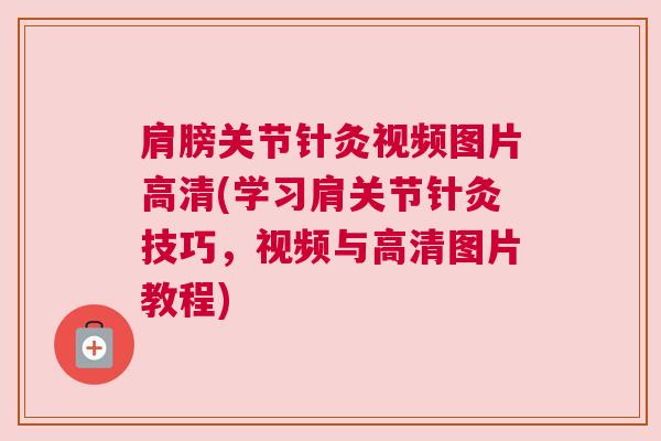 肩膀关节针灸视频图片高清(学习肩关节针灸技巧，视频与高清图片教程)