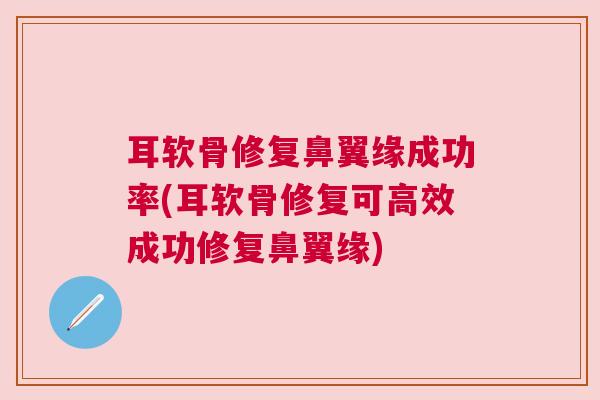 耳软骨修复鼻翼缘成功率(耳软骨修复可高效成功修复鼻翼缘)