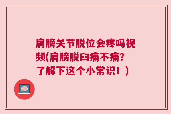 肩膀关节脱位会疼吗视频(肩膀脱臼痛不痛？了解下这个小常识！)