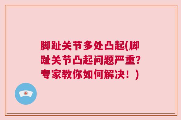 脚趾关节多处凸起(脚趾关节凸起问题严重？专家教你如何解决！)