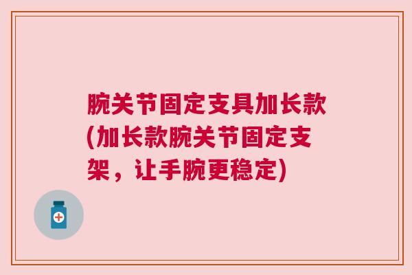 腕关节固定支具加长款(加长款腕关节固定支架，让手腕更稳定)