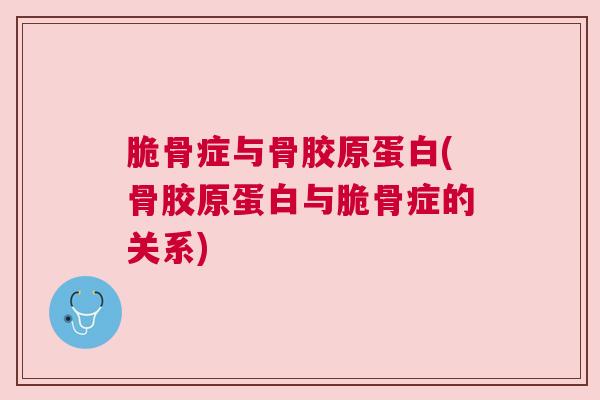 脆骨症与骨胶原蛋白(骨胶原蛋白与脆骨症的关系)