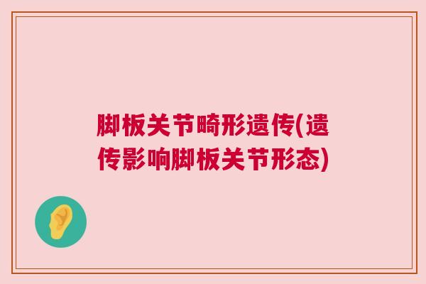 脚板关节畸形遗传(遗传影响脚板关节形态)