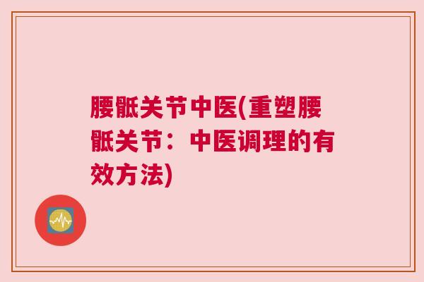 腰骶关节中医(重塑腰骶关节：中医调理的有效方法)