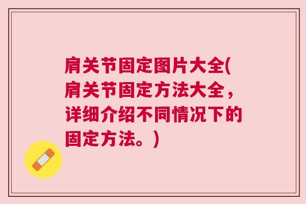 肩关节固定图片大全(肩关节固定方法大全，详细介绍不同情况下的固定方法。)